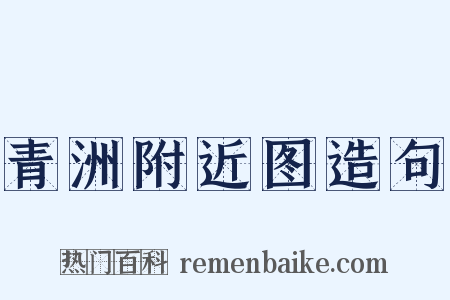 青洲附近图造句是什么意思的图片
